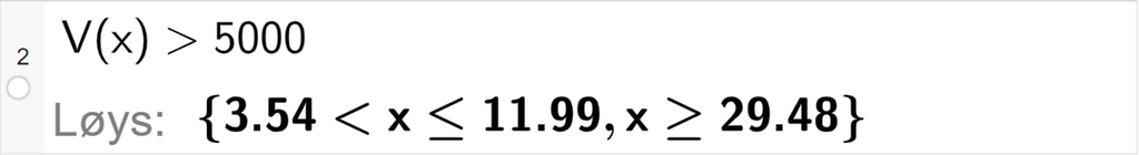 CAS-utrekning med GeoGebra. På linje 2 er det skrive V av x større enn 5000. Svaret med "Løys" er 3,54 mindre enn x mindre enn eller lik 11,99 eller x større enn eller lik 29,48. Skjermutklipp.