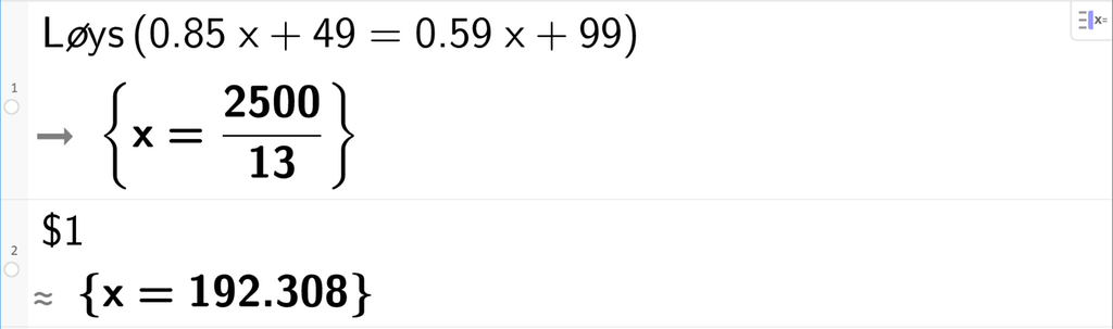 På linje 1 I CAS-vindauget i GeoGebra er det skrive Løys parentes 0,85 x pluss 49 er lik 0,59 x pluss 99 parentes slutt. Svaret er x er lik 2500 delt på 13. På linje 2 er det skrive dollarteikn 1. Svaret med tilnærming er x er lik 192,308. Skjermutklipp.