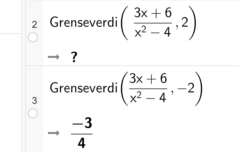 CAS-utrekning i GeoGebra. På linje 1 er det skrive Grenseverdi parentes 3 x pluss 6 i teljaren og x i andre minus 4 i nemaren komma 2 parentes slutt. Svaret er spørsmålsteikn. På linje 2 er det skrive Grenseverdi parentes 3 x pluss 6 i teljaren og x i andre minus 4 i nemnaren komma minus 2 parentes slutt. Svaret er minus 3 firedelar. Skjermutklipp.