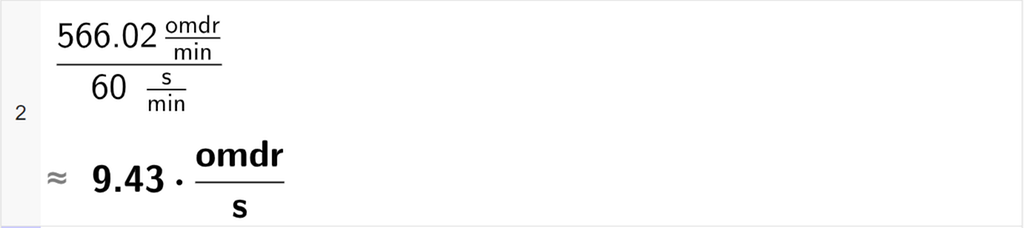 CAS-utregning med GeoGebra. På linje 2 er det skrevet parentes 566,02 omdr delt på min parentes slutt delt på parentes 60 s delt på min parentes slutt. Svaret med tilnærming er 9,43 omdr delt på s. Skjermutklipp.