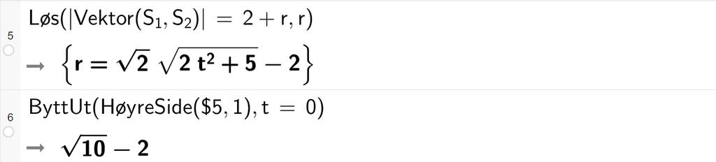 Skjermutklipp fra CAS-vinduet i GeoGebra. På linje 5 er kommandoen Løs med argumentet absoluttverdien av Vektor med argumentene S 1 og S 2 absoluttverdi slutt er lik 2 pluss r komma, r. Svaret er r er lik rota av 2 rottegn slutt multiplisert med rota av 2 t i andre pluss 5 rottegn slutt minus 2. På linje 6 er kommandoen ByttUt med argumentene HøyreSide med argumentene dollartegn 5 og 1 og t er lik 0 regnet ut til rota av 10 rottegn slutt minus 2. Skjermutklipp.
