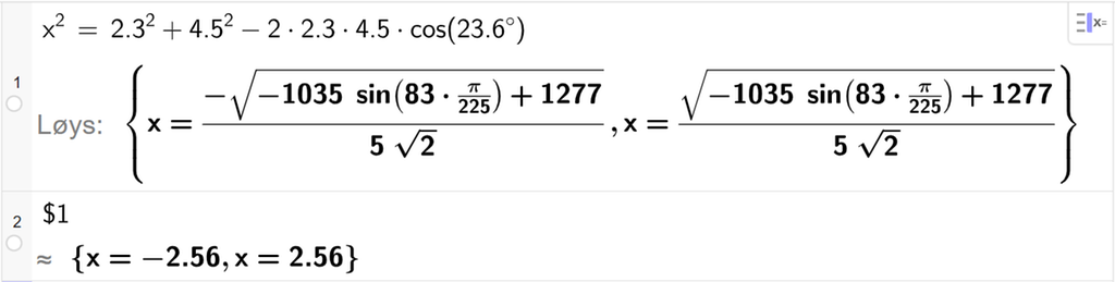 På linje 1 i CAS-vindauget i GeoGebra er x i andre sett lik 2,3 i andre pluss 4,5 i andre minus 2 gonger 2,3 gonger 4,5 gonger cos parentes 23,6 gradsymbol parentes slutt. Svaret med Løys er x er lik to uttrykk som vi finn tilnærma verdi til, på neste linje. På linje 2 er det skrive dollarteikn 1. Svaret med tilnærming er x er lik minus 2,56 og x er lik 2,56. Skjermutklipp.