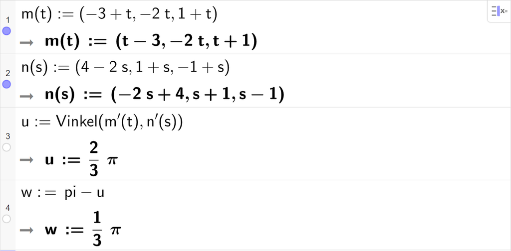 Skjermutklipp fra CAS-vinduet i GeoGebra. På linje 1 er m av t definert med koordinatene minus 3 pluss t, minus 2 t og 1 pluss t. På linje 2 er n av s definert med koordinatene 4 minus 2 s, 1 pluss s og minus 1 pluss s. På linje 3 er u definert som Vinkel parentes m derivert av t komma, n derivert av s parentes slutt. Svaret er u kolon er lik 2 tredjedels pi. På linje 4 er w definert som pi minus u. Svaret er w kolon er lik en tredjedels pi. Skjermutklipp.