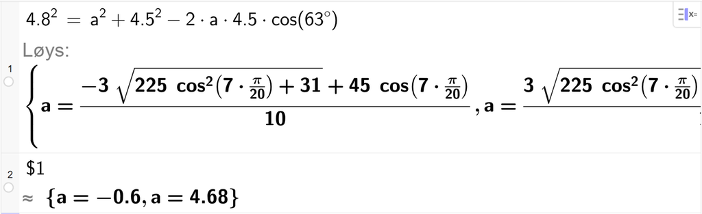 På linje 1 i CAS-vindauget i GeoGebra er 4,8 i andre sett lik a i andre pluss 4,5 i andre minus 2 gonger a gonger 4,5 gonger cos parentes 63 gradsymbol parentes slutt. Svaret med Løys er a er lik to uttrykk som vi finn tilnærma verdi til, på neste linje. På linje 2 er det skrive dollarteikn 1. Svaret med tilnærming er a er lik minus 0,6 og a er lik 4,68. Skjermutklipp.