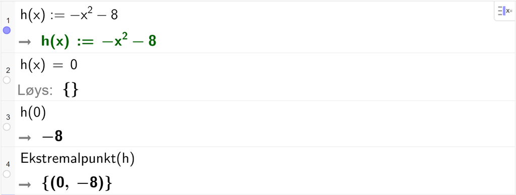 Skjermutklipp frå CAS i GeoGebra. På linje 1 er funksjonen h av x definert som minus x i andre minus 8. På linje 2 er det skrive h av x er lik 0. Svaret med Løys er ingenting. På linje 3 er h av 0 rekna ut til minus 8. På linje 4 er kommandoen Ekstremalpunkt med argumentet h rekna ut til koordinatane 0 og minus 8. Skjermutklipp.