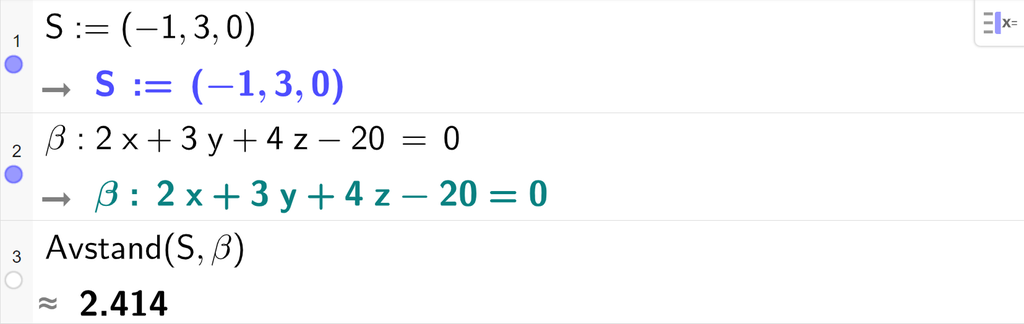 Skjermutklipp fra CAS-feltet i GeoGebra. På linje 1 er S definert med koordinatene minus 1, 3 og 0. På linje 2 er beta definert som 2 x pluss 3 y pluss 4 z minus 20 er lik 0. På linje 3 er kommandoen Avstand med argumentene S og beta regnet ut med tilnærming til 2,414. Skjermutklipp.