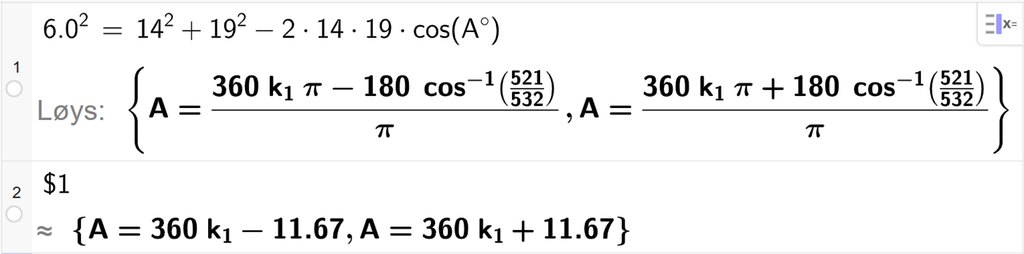 På linje 1 i CAS-vindauget i GeoGebra er 6,0 i andre sett lik 14 i andre pluss 19 i andre minus 2 gonger 14 gonger 19 gonger cos parentes A gradsymbol parentes slutt. Svaret med Løys er A er lik to uttrykk som vi finn tilnærma verdi til, på neste linje. På linje 2 er det skrive dollarteikn 1. Svaret med tilnærming er A er lik 360 k 1 minus 11,67 og A er lik 360 k 1 pluss 11,67. Skjermutklipp.