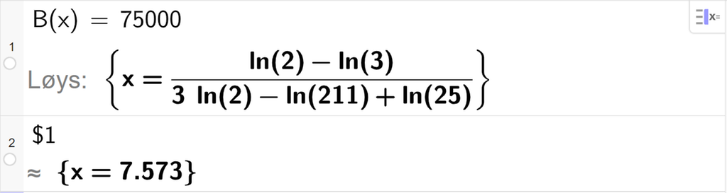 CAS-utrekning med GeoGebra. På linje 1 er det skrive B av x er lik 75000. Svaret med "Løys" er x er lik eit stort og komplisert uttrykk som vi forenklar på neste linje. På linje 2 er det skrive dollarteikn 1. Svaret med tilnærming er x er lik 7,573. Skjermutklipp.