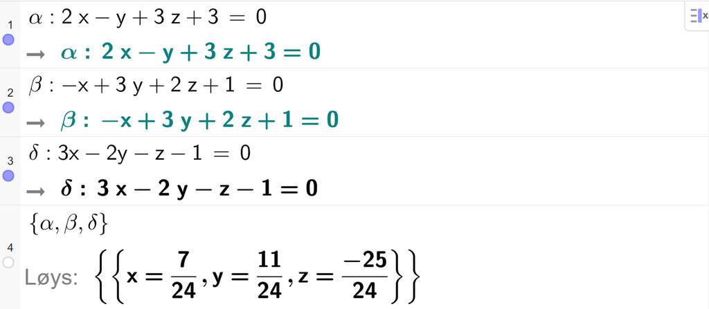 Skjermutklipp frå CAS-vindauget i GeoGebra. På linje 1 er alfa definert som 2 x minus y pluss 3 z pluss 3 er lik 0. På linje 2 er beta definert som minus x pluss 3 y pluss 2 z pluss 1 er lik 0. På linje 3 er delta definert som 3 x minus 2 y minus z minus 1 er lik 0. På linje 4 er det skrive sløyfeparentes alfa komma, beta komma delta sløyfeparentes slutt. Svaret med Løys er x er lik 7 tjuefiredelar, y er lik 11 tjuefiredelar, og z er lik minus 25 tjuefiredelar. Skjermutklipp.