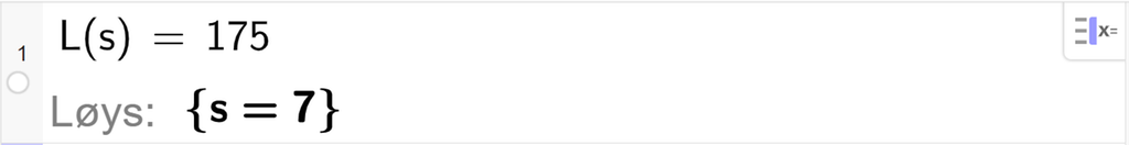 Utklipp frå CAS i GeoGebra. På linje 1 er L av s sett lik 175. Svaret med Løys er s er lik 7. Skjermutklipp.