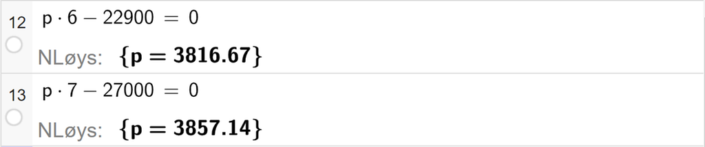 Skjermutklipp som viser CAS-utrekning med GeoGebra. På linje 12 er likninga p multiplisert med 6 minus 22900 er lik 0 skriven inn. Svaret med "N Løys" er p er lik 3816,67. På linje 13 er likninga p multiplisert med 7 minus 27000 er lik 0 skriven inn. Svaret med "N Løys" er p er lik 3857,14.