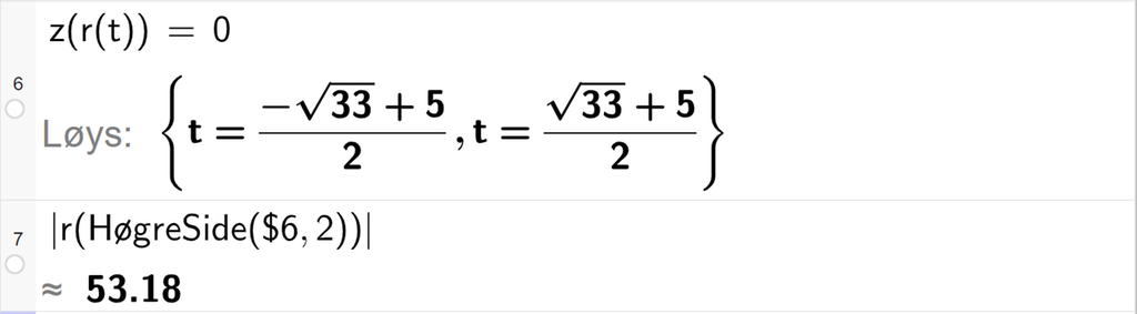 Skjermutklipp av CAS-vindauget i GeoGebra. På linje 6 er z av r av t satt lik 0. Svaret med Løys er to løysingar for t der den andre er den som er aktuell for oss. På linje 7 er absoluttverdien av r av HøgreSide med argumenta dollarteikn 6 og 2 rekna ut med tilnærming til 53,18. Skjermutklipp.