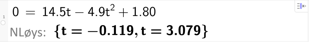Skjermutklipp frå CAS i GeoGebra. På linje 1 er det skrive 0 er lik 14,5 t minus 4,9 t i andre pluss 1,8. Svaret med NLøys er t er lik minus 0,119 eller t er lik 3,079. Skjermutklipp.