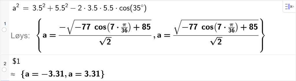 På linje 1 i CAS-vindauget i GeoGebra er a i andre sett lik 3,5 i andre pluss 5,5 i andre minus 2 gonger 3,5 gonger 5,5 gonger cos parentes 35 gradsymbol parentes slutt. Svaret med Løys er a er lik to uttrykk som vi finn tilnærma verdi til, på neste linje. På linje 2 er det skrive dollarteikn 1. Svaret med tilnærming er a er lik minus 3,31 og a er lik 3,31. Skjermutklipp.
