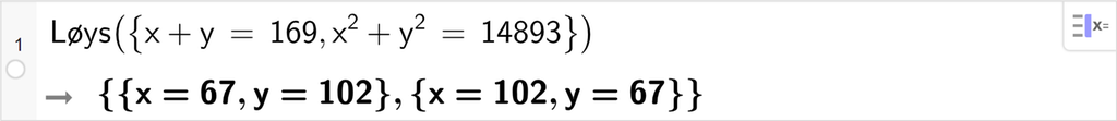 Skjermutklipp frå CAS i GeoGebra. På linje 1 er det skrive Løys parentes sløyfeparentes x pluss y er lik 169 komma, x i andre pluss y i andre er lik 14893 sløyfeparentes slutt parentes slutt. Svaret er x er lik 67, y er lik 102 eller x er lik 102, y er lik 67. Skjermutklipp.