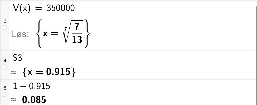 På linje 3 i CAS-vinduet i GeoGebra er det skrevet V av x er lik 350000. Svaret med Løs er x er lik et uttrykk som vi finner en tilnærmet verdi for i neste linje. På linje 4 er det skrevet dollartegn 3. Svaret med tilnærming er x er lik 0,915. På linje 5 er 1 minus 0,915 regnet ut med tilnærming til 0,085. Skjermutklipp.