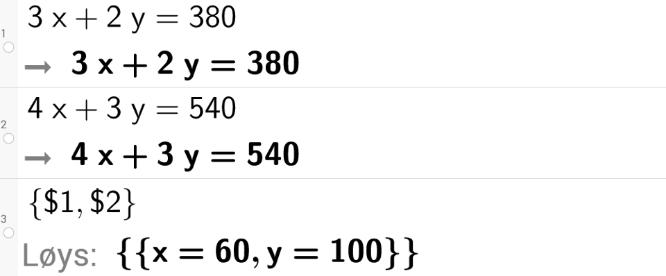 CAS-utrekning med GeoGebra. På linje 1 er det skrive 3 x pluss 2 y er lik 380. Svaret er det same. På linje 2 er det skrive 4 x pluss 3 y er lik 540. Svaret er det same. På linje 3 er det skrive sløyfeparentes dollarteikn 1 komma, dollarteikn 2 sløyfeparentes slutt. Svaret med "Løys" er x er lik 60 komma, y er lik 100. Skjermutklipp.