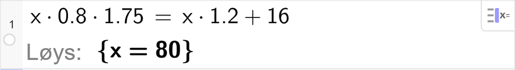 CAS-utrekning med GeoGebra. På linje 1 er det skrive x multiplisert med 0,8 multiplisert med 1,75 er lik x multiplisert med 1,2 pluss 16. Svaret med "Løys" er x er lik 80. Skjermutklipp.