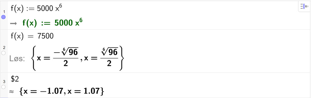 På linje 1 i CAS-vinduet i GeoGebra er funksjonen f av x er lik 5000 multiplisert med x i sjette definert. På linje 2 er f av x satt lik 7500. Svaret med Løs er x er lik to utrykk som vi regner ut tilnærmet verdi av på neste linje. På linje 3 er det skrevet dollartegn 2. Svaret med tilnærming er x er lik minus 1,07 eller x er lik 1,07. Skjermutklipp.