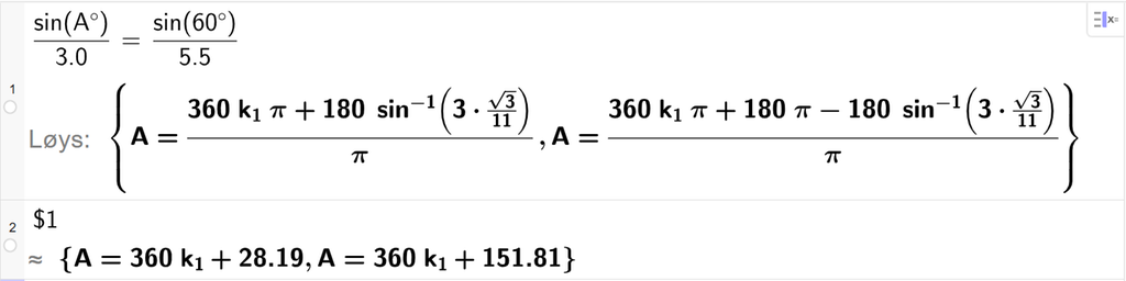 På linje 1 i CAS-vindauget i GeoGebra er det skrive sin parentes A gradsymbol parentes slutt delt på 3,0 er lik sin parentes 60 gradsymbol parentes slutt delt på 5,5. Svaret med Løys er A er lik to uttrykk som vi finn tilnærma verdi til, i neste linje. På linje 2 er det skrive dollarteikn 1. Svaret med tilnærming er A er lik 360 k 1 pluss 28,19 og A er lik 360 k 1 pluss 151,81. Skjermutklipp.