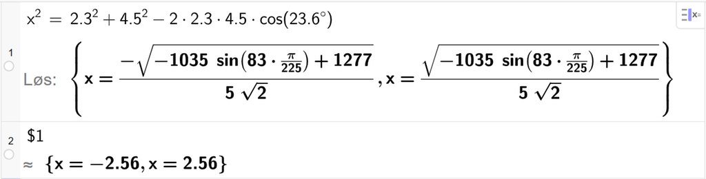 På linje 1 i CAS-vinduet i GeoGebra er x i andre satt lik 2,3 i andre pluss 4,5 i andre minus 2 ganger 2,3 ganger 4,5 ganger cos parentes 23,6 gradsymbol parentes slutt. Svaret med Løs er x er lik to uttrykk som vi finner tilnærmet verdi til, på neste linje. På linje 2 er det skrevet dollartegn 1. Svaret med tilnærming er x er lik minus 2,56 og x er lik 2,56. Skjermutklipp.