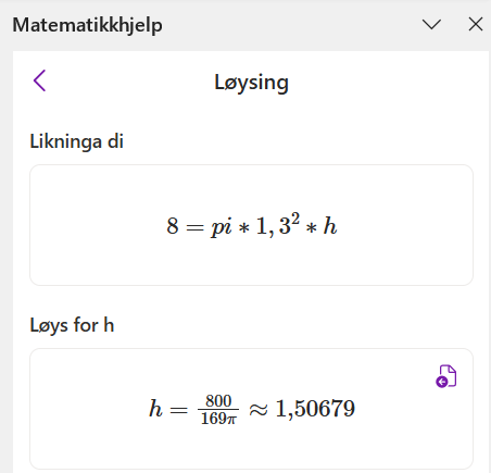 Utklipp der det står at "Likninga di" er 8 er lik pi gonger 1,3 i andre gonger h. Under "Løys for h" står det h er lik 800 delt på 169 pi er tilnærma lik 1,50679. Skjermutklipp.