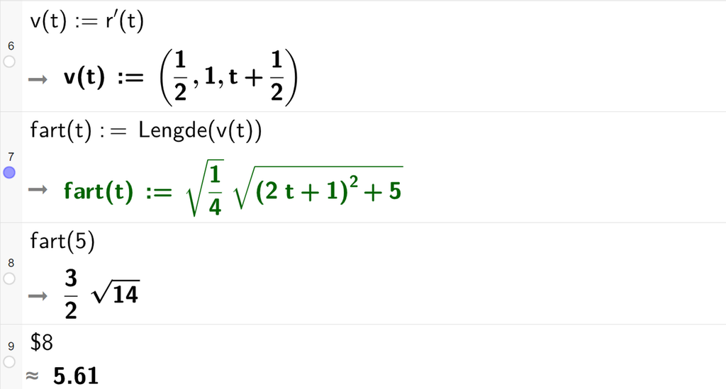 Skjermutklipp av CAS-feltet i GeoGebra. På linje 6 er v av t definert som r derivert av t. På linje 7 er fart av t definert som Lengde parentes v av t parentes slutt. Svaret er fart av t kolon er lik rota av parentes en fjerdedel parentes slutt multiplisert med rota av parentes parentes 2 t pluss 1 parentes slutt i andre pluss 5 parentes slutt. På linje 8 er fart av 5 regnet ut til 3 halve rot 14. På linje 9 er det skrevet dollartegn 8. Svaret med tilnærming er 5,61. Skjermutklipp.