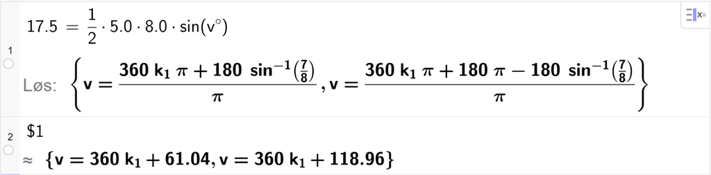 På linje 1 i CAS-vinduet i GeoGebra er det skrevet 17,5 er lik en halv ganger 5,0 ganger 8,0 ganger sin parentes v gradsymbol parentes slutt. Svaret med Løs er v er lik to uttrykk som vi finner tilnærmet verdi til, på neste linje. På linje 2 er det skrevet dollartegn 1. Svaret med tilnærming er v er lik 360 k 1 pluss 61,04 og v er lik 360 k 1 pluss 118,96. Skjermutklipp.
