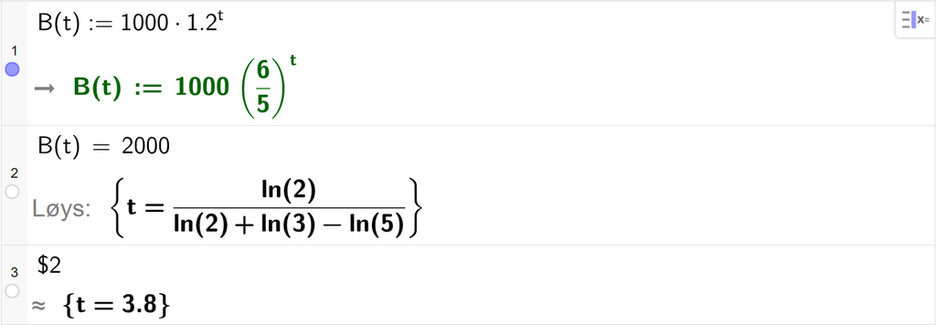 På linje 1 i CAS-vindauget i GeoGebra er B av t definert som 1000 multiplisert med 1,2 opphøgd i t. På linje 2 er B av t sett lik 2000. Svaret med Løys er t er lik eit uttrykk som vi reknar ut tilnærma verdi til på neste linje. På linje 3 er det skrive dollarteikn 2. Svaret med tilnærming er t er lik 3,8. Skjermutklipp.