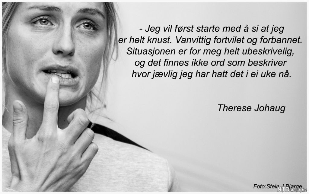 Portrett av Therese Johaug med sitatet "Jeg vil først starte med å si at jeg er helt knust. Vanvittig fortvilet og forbannet. Situasjonen er for meg helt ubeskrivelig, og det finnes ikke ord som beskriver hvor jævlig jeg har hatt det i ei uke nå." Foto.