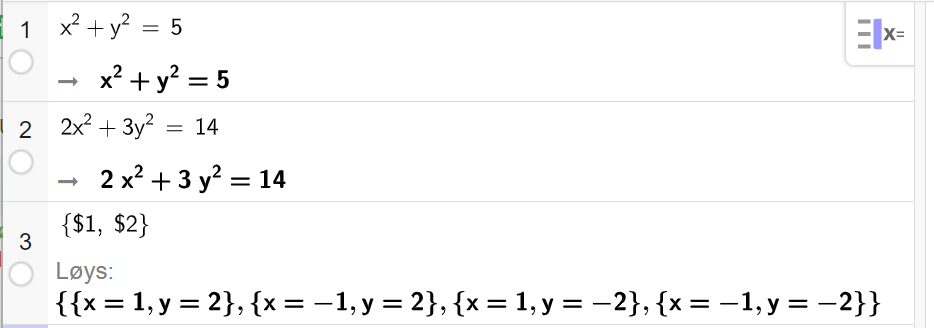 Skjermutklipp frå CAS i GeoGebra. På linje 1 er det skrive x i andre pluss y i andre er lik 5. Svaret er det same. På linje 2 er det skrive 2 x i andre pluss 3 y i andre er lik 14. Svaret er det same. På linje 3 er det skrive sløyfeparentes dollarteikn 1 komma, dollarteikn 2 sløyfeparentes slutt. Svaret med Løys er x er lik 1 og y er lik 2, x er lik minus 1 og y er lik 2, x er lik 1 og y er lik minus 2 og til slutt x er lik minus 1 og y er lik minus 2. Skjermutklipp.