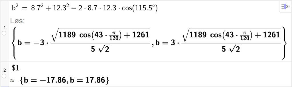 På linje 1 i CAS-vinduet i GeoGebra er b i andre satt lik 8,7 i andre pluss 12,3 i andre minus 2 ganger 8,7 ganger 12,3 ganger cos parentes 115,5 gradsymbol parentes slutt. Svaret med Løs er b er lik to uttrykk som vi finner tilnærmet verdi til, på neste linje. På linje 2 er det skrevet dollartegn 1. Svaret med tilnærming er b er lik minus 17,86 og b er lik 17,86. Skjermutklipp.