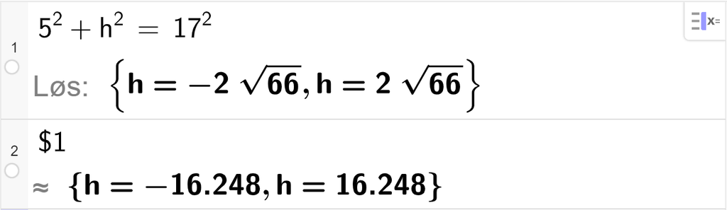 CAS-utregning med GeoGebra. På linje 1 er det skrevet 5 i andre pluss h i andre er lik 17 i andre. Svaret med "Løs" er h er lik minus 2 rot 66 eller h er lik 2 rot 66. På linje 2 er det skrevet dollartegn 1. Svaret med tilnærming er h er lik minus 16,248 eller h er lik 16,248. Skjermutklipp.