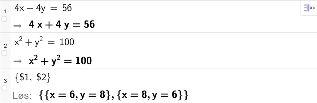 Skjermutklipp fra CAS i GeoGebra. På linje 1 er det skrevet 4 x pluss 4 y er lik 56. På linje 2 er det skrevet x i andre pluss y i andre er lik 100. På linje 3 er det skrevet sløyfeparentes dollartegn 1 komma, dollartegn 2 sløyfeparentes slutt. Svaret med Løs er x er lik 6, y er lik 8 eller x er lik 8, y er lik 6. Skjermutklipp.