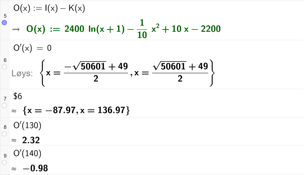 På linje 5 i CAS-vindauget i GeoGebra er O av x definert som I av x minus K av x. På linje 6 er O derivert av x sett lik 0. Svaret med Løys er x er lik to uttrykk som vi finn tilnærma verdi til på neste linje. På linje 7 er det skrive dollarteikn 6. Svaret med tilnærming er x er lik minus 87,97 og x er lik 136,97. På linje 8 er O derivert av 130 rekna ut med tilnærming til 2,32. På linje 9 er O derivert av 140 rekna ut med tilnærming til minus 0,98. Skjermutklipp.