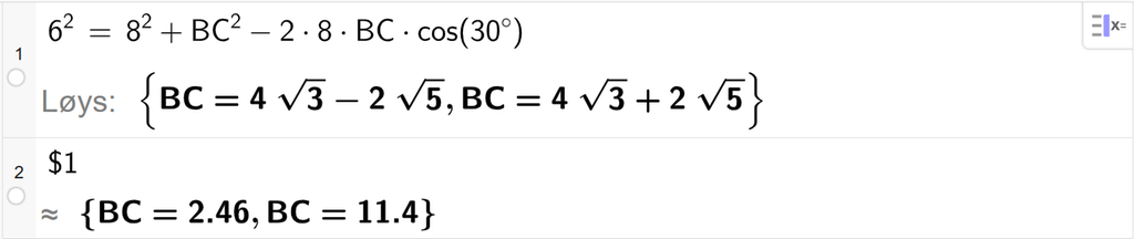 På linje 1 i CAS-vindauget i GeoGebra er 6 i andre sett lik 8 i andre pluss B C i andre minus 2 gonger 8 gonger B C gonger cos parentes 30 gradsymbol parentes slutt. Svaret med Løys er B C er lik to uttrykk som vi finn tilnærma verdi til, på neste linje. På linje 2 er det skrive dollarteikn 1. Svaret med tilnærming er B C er lik 2,46 og B C er lik 11,4. Skjermutklipp.