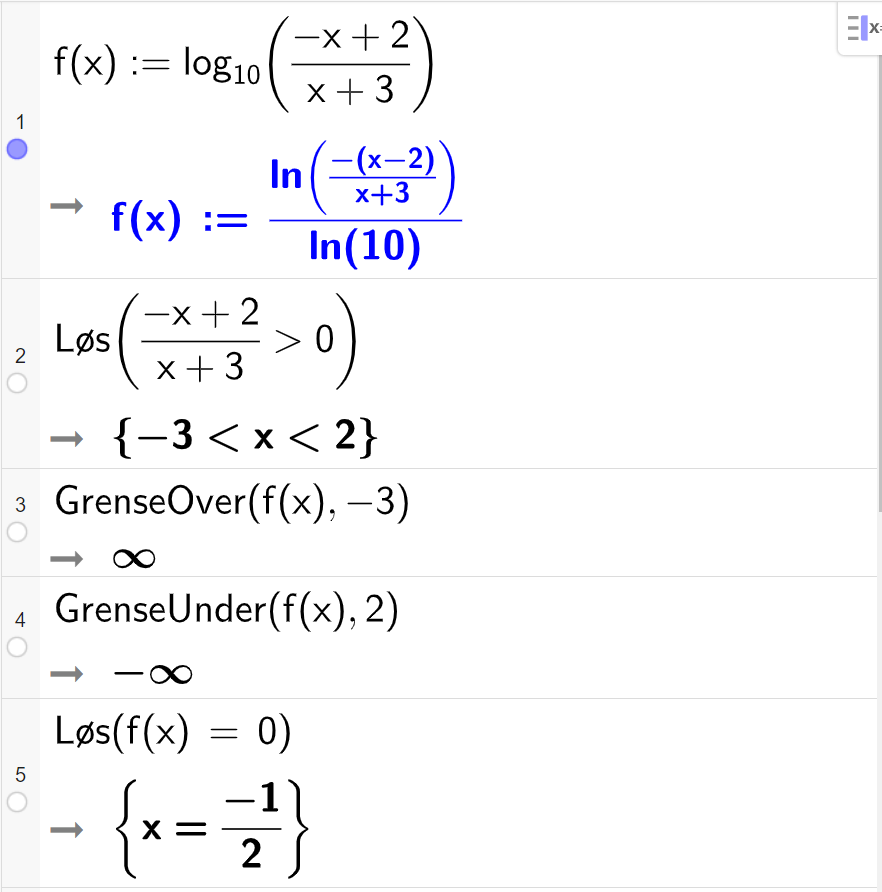 CAS-utregning med GeoGebra. På linje 1 er det skrevet f av x kolon er lik l g parentes parentes minus x pluss 2 parentes slutt delt på parentes x pluss 3 parentes slutt parentes slutt. Svaret er f av x kolon er lik l n parentes parentes minus parentes x minus 2 parentes slutt parentes slutt delt på parentes x pluss 3 parentes slutt parentes slutt delt på l n 10. På linje 2 er det skrevet "Løs" parentes parentes minus x pluss 2 parentes slutt delt på parentes x pluss 3 parentes slutt parentes slutt større enn 0. Svaret er minus 3 mindre enn x mindre enn 2. På linje 3 er det skrevet "GrenseOver" parentes f av x komma, minus 3 parentes slutt. Svaret er uendelig. På linje 4 er det skrevet "GrenseUnder" parentes f av x komma, 2 parentes slutt. Svaret er minus uendelig. På linje 5 er det skrevet "Løs" parentes f av x er lik 0 parentes slutt. Svaret er x er lik minus en halv. Skjermutklipp.