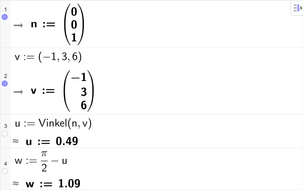 Skjermutklipp fra CAS-feltet i GeoGebra. På linje 1 er n definert med koordinatene 0, 0 og 1. På linje 2 er v definert med koordinatene minus 1, 3 og 6. På linje 3 er u definert som Vinkel av n og v. Svaret med tilnærming er 0,49. På linje 4 er w definert som pi halve minus u. Svaret med tilnærming er w kolon er lik 1,09. Skjermutklipp.