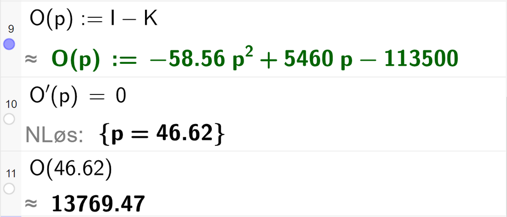 Skjermutklipp av CAS-utregning med GeoGebra. På linje 9 er funksjonen O av p satt lik I minus K. Svaret med tilnærming er O av p kolon er lik minus 58,56 p i andre pluss 5460 p minus 113500. På linje 10 er likningen O derivert av p lik 0 skrevet inn. Svaret med "N Løs" er p er lik 46,62. På linje 11 er O av 46,62 regnet ut med tilnærming til 13769,47. 