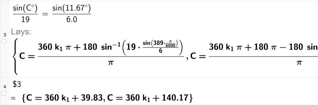 På linje 3 i CAS-vindauget i GeoGebra er det skrive sin parentes C gradsymbol parentes slutt delt på 19 er lik sin parentes 11,67 gradsymbol parentes slutt delt på 6,0. Svaret med Løys er C er lik to uttrykk som vi finn tilnærma verdi til, i neste linje. På linje 4 er det skrive dollarteikn 3. Svaret med tilnærming er C er lik 360 k 1 pluss 39,83 og C er lik 360 k 1 pluss 140,17. Skjermutklipp.