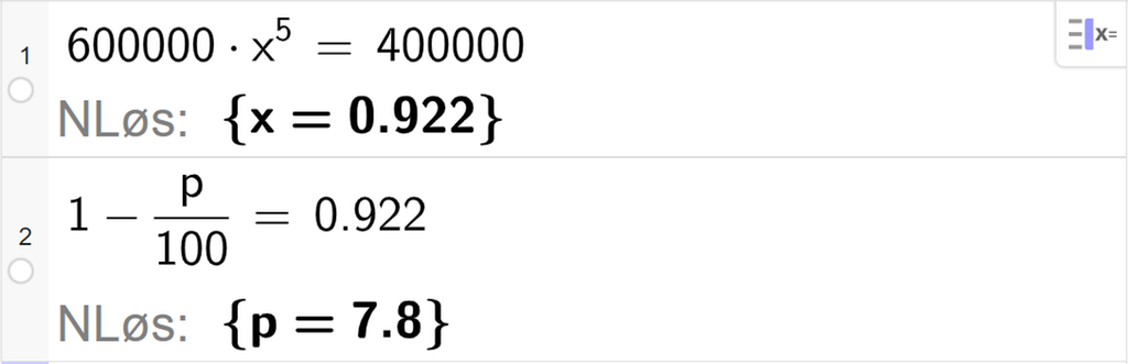 CAS-vinduet i GeoGebra, ei linje. På linje 1 er det skrevet 600000 multiplisert med x i femte er lik 400000. Svaret med N Løs er x er lik 0,922. På linje 2 er det skrevet 1 minus p delt på 100 er lik 0,922. Svaret med N Løs er p er lik 7,8. Skjermutklipp.