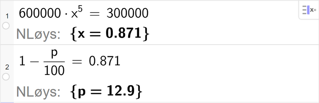 CAS-vindauget i GeoGebra, to linjer. På linje 1 er det skrive 600000 multiplisert med x i femte er lik 300000. Svaret med N Løys er x er lik 0,871. På linje 2 er det skrive 1 minus p delt på 100 er lik 0,871. Svaret med N Løys er p er lik 12,9. Skjermutklipp.