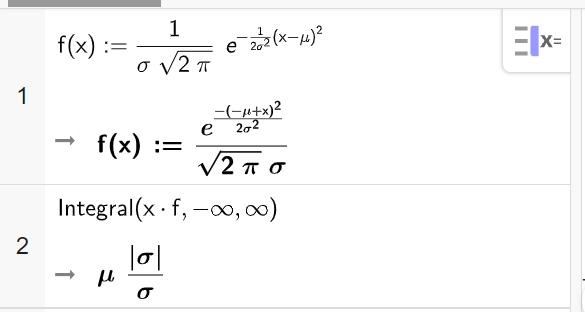 Skjermutklipp fra CAS i GeoGebra. På linje 1 er f definert som en normalfordelingsfunksjon med forventningsverdi lik my og standardavvik lik sigma. På linje 2 er kommandoen Integral med argumentene x multiplisert med f, minus uendelig og uendelig regnet ut til my multiplisert med sigma delt på absoluttverdien til sigma. Skjermutklipp.