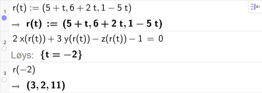 Skjermutklipp frå CAS-feltet i GeoGebra. På linje 1 er r av t definert med koordinatane 5 pluss t, 6 pluss 2 t og 1 minus 5 t. På linje 2 er 2 x av r av t pluss 3 y av r av t minus z av r av t minus 1 sett lik 0. Svaret med Løys er t er lik minus 2. På linje 3 er r av minus 2 rekna ut til å vere eit punkt med koordinatane 3, 2 og 11. Skjermutklipp.