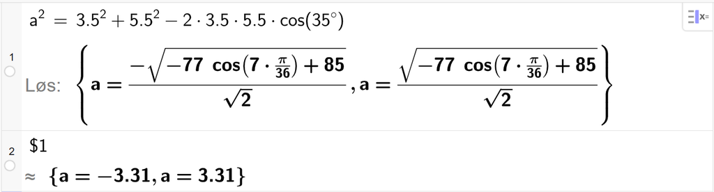 På linje 1 i CAS-vinduet i GeoGebra er a i andre satt lik 3,5 i andre pluss 5,5 i andre minus 2 ganger 3,5 ganger 5,5 ganger cos parentes 35 gradsymbol parentes slutt. Svaret med Løs er a er lik to uttrykk som vi finner tilnærmet verdi til, på neste linje. På linje 2 er det skrevet dollartegn 1. Svaret med tilnærming er a er lik minus 3,31 og a er lik 3,31. Skjermutklipp.
