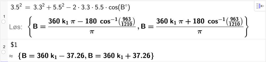 På linje 1 i CAS-vinduet i GeoGebra er 3,5 i andre satt lik 3,3 i andre pluss 5,5 i andre minus 2 ganger 3,3 ganger 5,5 ganger cos parentes B gradsymbol parentes slutt. Svaret med Løs er B er lik to uttrykk som vi finner tilnærmet verdi til, på neste linje. På linje 2 er det skrevet dollartegn 1. Svaret med tilnærming er B er lik 360 k 1 minus 37,26 og B er lik 360 k 1 pluss 37,26. Skjermutklipp.