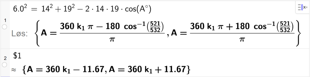 På linje 1 i CAS-vinduet i GeoGebra er 6,0 i andre satt lik 14 i andre pluss 19 i andre minus 2 ganger 14 ganger 19 ganger cos parentes A gradsymbol parentes slutt. Svaret med Løs er A er lik to uttrykk som vi finner tilnærmet verdi til, på neste linje. På linje 2 er det skrevet dollartegn 1. Svaret med tilnærming er A er lik 360 k 1 minus 11,67 og A er lik 360 k 1 pluss 11,67. Skjermutklipp.