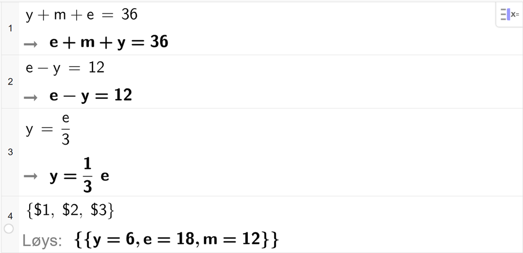 CAS-utrekning med GeoGebra. På linje 1 er det skrive y pluss m pluss e er lik 36. På linje 2 er det skrive e minus y er lik 12. På linje 3 er det skrive y er lik e delt på 3. På linje 4 er det skrive sløyfeparentes dollarteikn 1 komma, dollarteikn 2 komma, dollarteikn 3 sløyfeparentes slutt. Svaret med Løys er y er lik 6 og e er lik 18 og m er lik 12. Skjermutklipp.