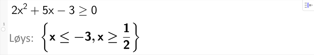 På linje 1 i CAS-vindauget i GeoGebra er ulikskapen 2 x i andre pluss 5 x minus 3 større enn eller lik 0 skriven inn. Svaret med Løys er x er mindre enn eller lik minus tre eller x større enn eller lik ein halv. Skjermutklipp. 