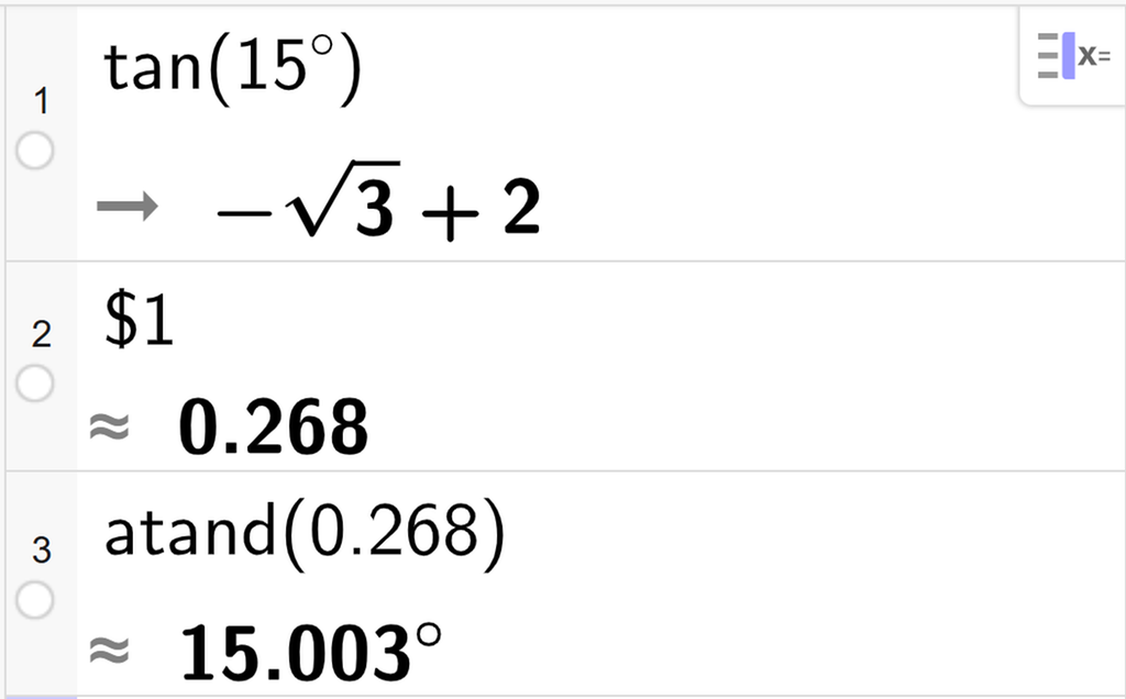 På linje 1 i CAS-vinduet i GeoGebra er det skrevet tan parentes 15 gradsymbol parentes slutt. Svaret er minus rota av 3 pluss 2. På linje 2 er det skrevet dollartegn 1. Svaret med tilnærming er 0,268. På linje 3 er det skrevet atand parentes 0,268 parentes slutt. Svaret med tilnærming er 15,003. Skjermutklipp.